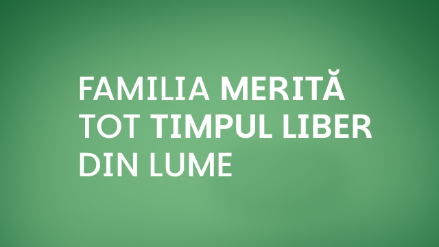 Familia merita tot timpul liber din lume